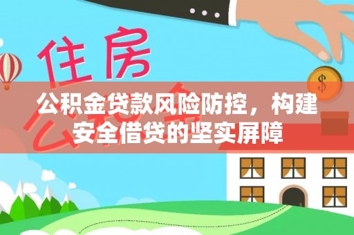 泾川公积金贷款风险防控，构建安全借贷的坚实屏障