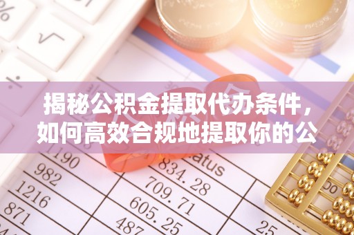 泾川揭秘公积金提取代办条件，如何高效合规地提取你的公积金