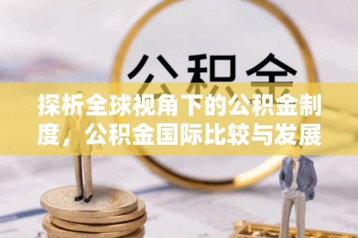 泾川探析全球视角下的公积金制度，公积金国际比较与发展趋势