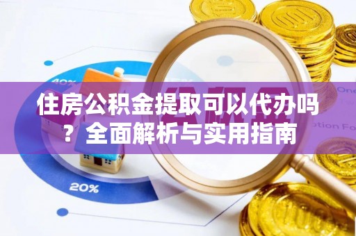 泾川住房公积金提取可以代办吗？全面解析与实用指南