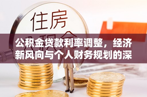 泾川公积金贷款利率调整，经济新风向与个人财务规划的深远影响