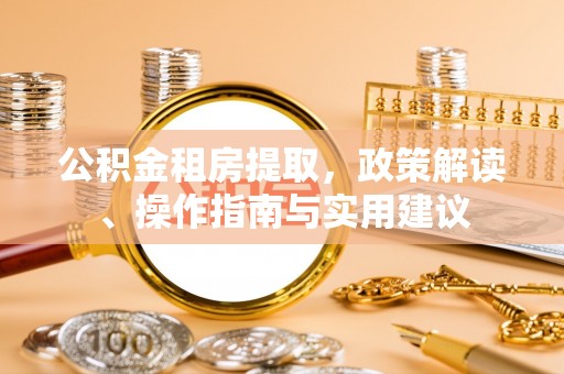 泾川公积金租房提取，政策解读、操作指南与实用建议