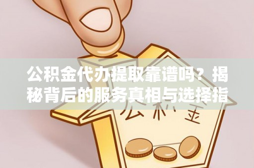 泾川公积金代办提取靠谱吗？揭秘背后的服务真相与选择指南