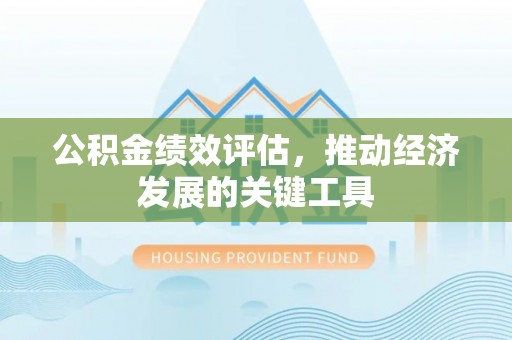 泾川公积金绩效评估，推动经济发展的关键工具