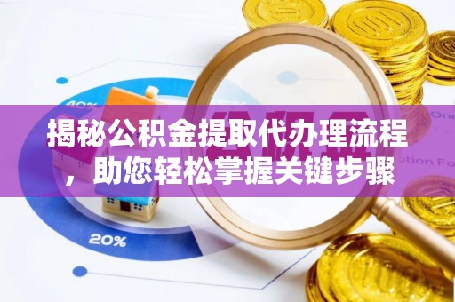 泾川揭秘公积金提取代办理流程，助您轻松掌握关键步骤