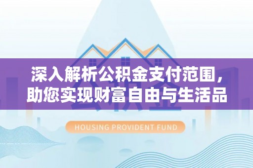 泾川深入解析公积金支付范围，助您实现财富自由与生活品质提升