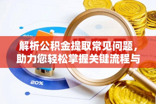 泾川解析公积金提取常见问题，助力您轻松掌握关键流程与技巧