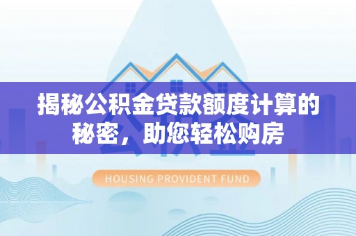 泾川揭秘公积金贷款额度计算的秘密，助您轻松购房