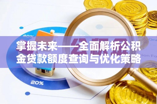 泾川掌握未来——全面解析公积金贷款额度查询与优化策略