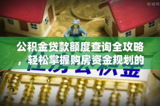 泾川公积金贷款额度查询全攻略，轻松掌握购房资金规划的关键