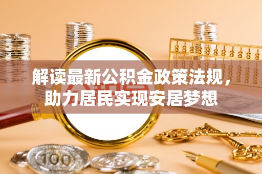 泾川解读最新公积金政策法规，助力居民实现安居梦想