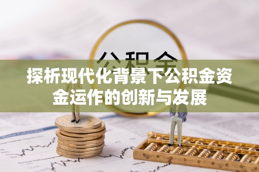 泾川探析现代化背景下公积金资金运作的创新与发展