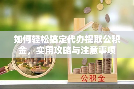 泾川如何轻松搞定代办提取公积金，实用攻略与注意事项