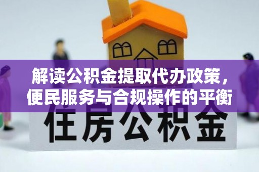 泾川解读公积金提取代办政策，便民服务与合规操作的平衡之道