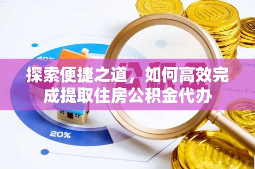 泾川探索便捷之道，如何高效完成提取住房公积金代办
