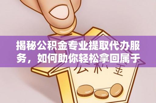 泾川揭秘公积金专业提取代办服务，如何助你轻松拿回属于你的资金