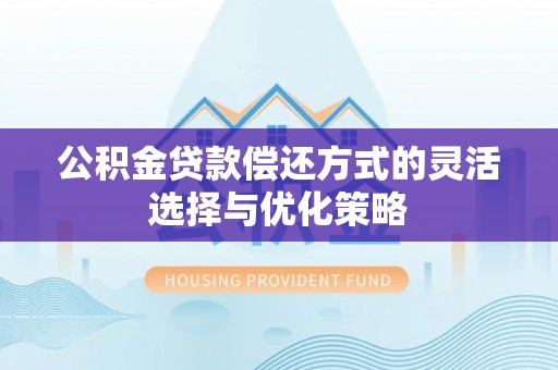 泾川公积金贷款偿还方式的灵活选择与优化策略