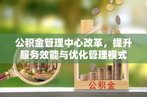 泾川公积金管理中心改革，提升服务效能与优化管理模式