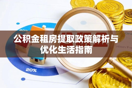 泾川公积金租房提取政策解析与优化生活指南