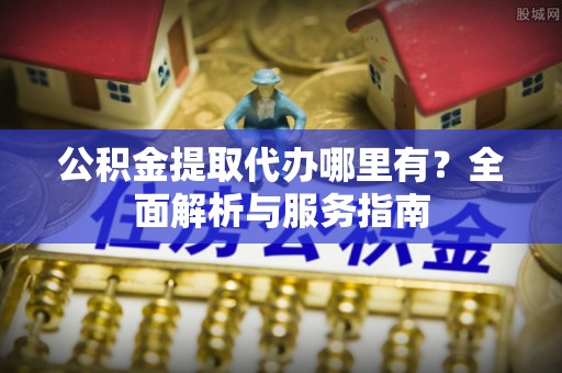 泾川公积金提取代办哪里有？全面解析与服务指南