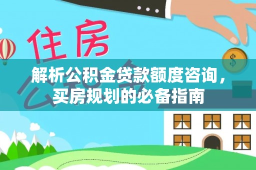 泾川解析公积金贷款额度咨询，买房规划的必备指南
