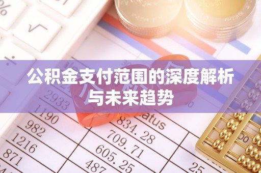 泾川公积金支付范围的深度解析与未来趋势
