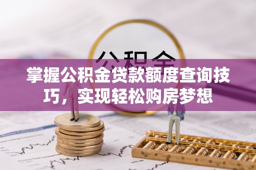 泾川掌握公积金贷款额度查询技巧，实现轻松购房梦想