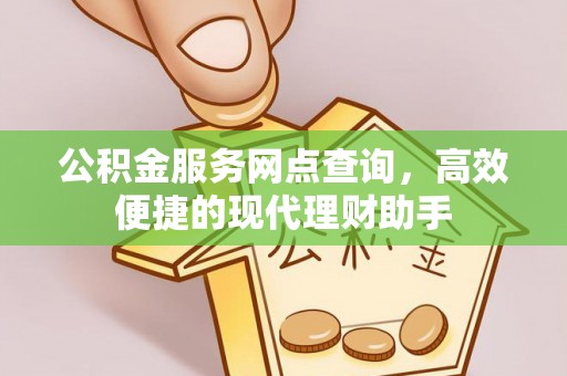泾川公积金服务网点查询，高效便捷的现代理财助手