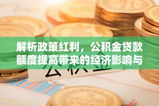 泾川解析政策红利，公积金贷款额度提高带来的经济影响与生活改变
