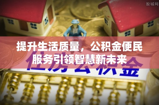 泾川提升生活质量，公积金便民服务引领智慧新未来