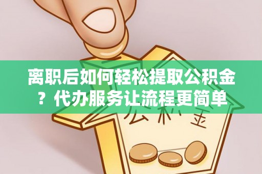 泾川离职后如何轻松提取公积金？代办服务让流程更简单