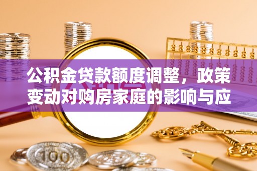 泾川公积金贷款额度调整，政策变动对购房家庭的影响与应对策略