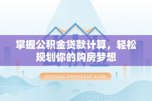 泾川掌握公积金贷款计算，轻松规划你的购房梦想
