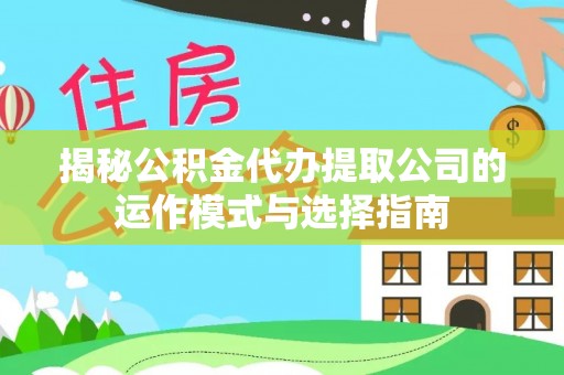 泾川揭秘公积金代办提取公司的运作模式与选择指南