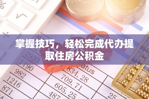 泾川掌握技巧，轻松完成代办提取住房公积金