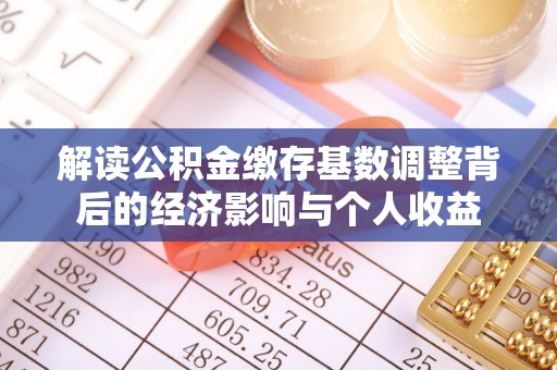 泾川解读公积金缴存基数调整背后的经济影响与个人收益