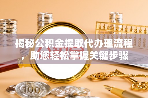 泾川揭秘公积金提取代办理流程，助您轻松掌握关键步骤