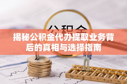 泾川揭秘公积金代办提取业务背后的真相与选择指南