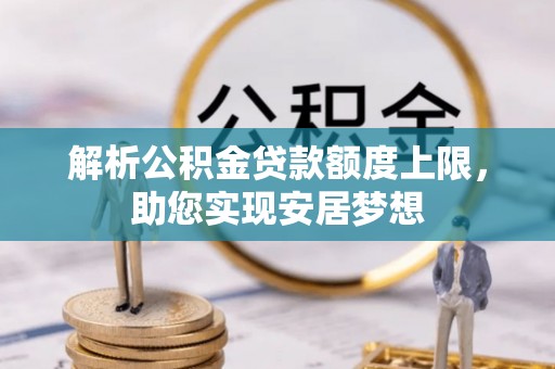 泾川解析公积金贷款额度上限，助您实现安居梦想
