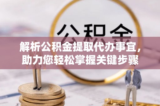 泾川解析公积金提取代办事宜，助力您轻松掌握关键步骤