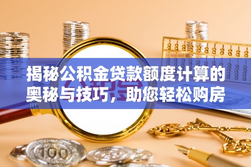 泾川揭秘公积金贷款额度计算的奥秘与技巧，助您轻松购房