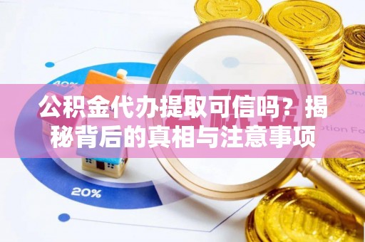 泾川公积金代办提取可信吗？揭秘背后的真相与注意事项