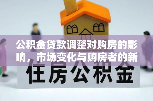 泾川公积金贷款调整对购房的影响，市场变化与购房者的新选择