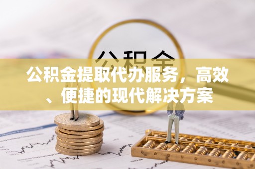 泾川公积金提取代办服务，高效、便捷的现代解决方案