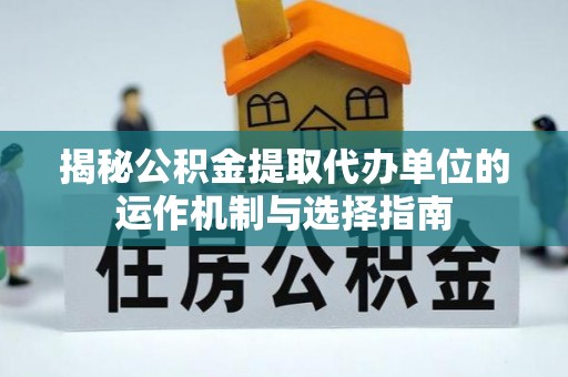 泾川揭秘公积金提取代办单位的运作机制与选择指南