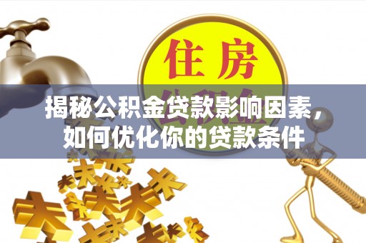 泾川揭秘公积金贷款影响因素，如何优化你的贷款条件
