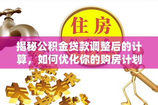 泾川揭秘公积金贷款调整后的计算，如何优化你的购房计划
