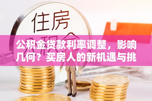泾川公积金贷款利率调整，影响几何？买房人的新机遇与挑战