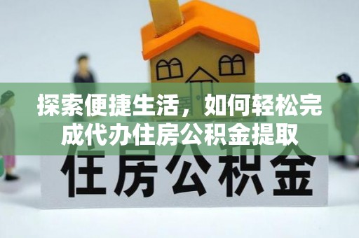 泾川探索便捷生活，如何轻松完成代办住房公积金提取