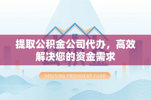 泾川提取公积金公司代办，高效解决您的资金需求